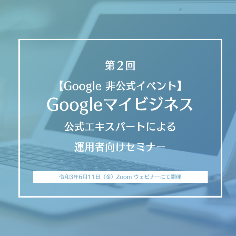 予告 6月11日 金 午後 Google 非公式イベント Googleマイビジネス 公式エキスパートによる 運用者向けセミナー開催 コムサポートオフィスブログ