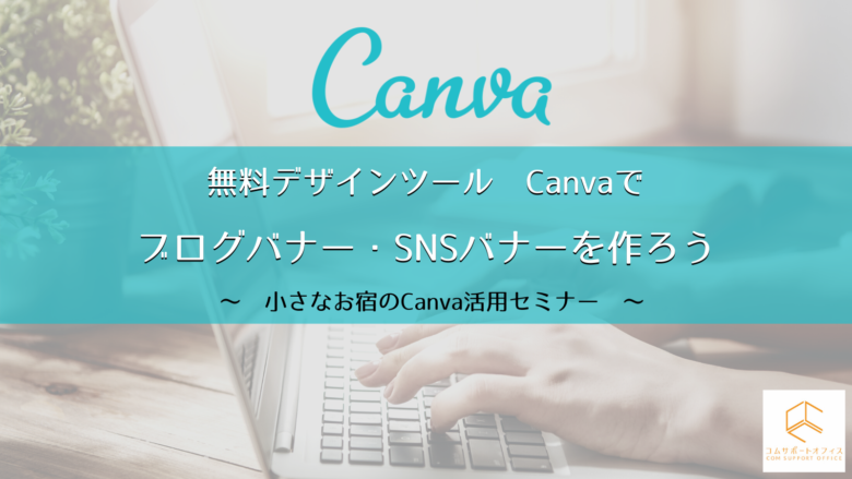 無料デザインツールcanvaでsnsやlineバナー画像を作ろう 小さなお宿のcanva活用セミナー コムサポートオフィスブログ